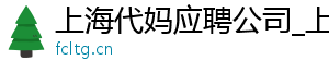 上海代妈应聘公司_上海代妈应聘机构_上海代妈应聘公司	